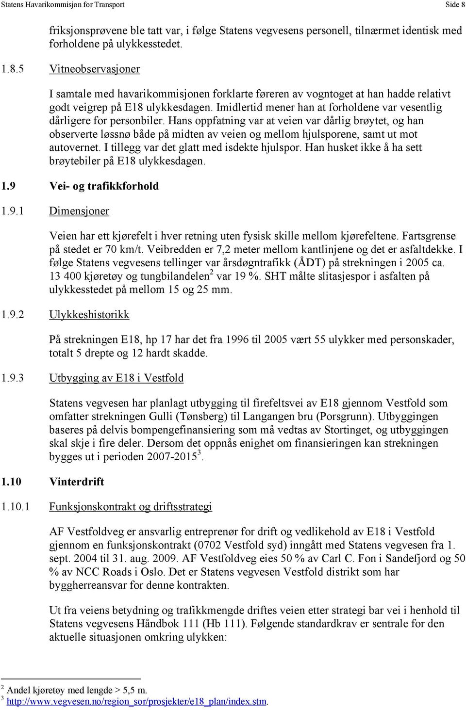 Hans oppfatning var at veien var dårlig brøytet, og han observerte løssnø både på midten av veien og mellom hjulsporene, samt ut mot autovernet. I tillegg var det glatt med isdekte hjulspor.