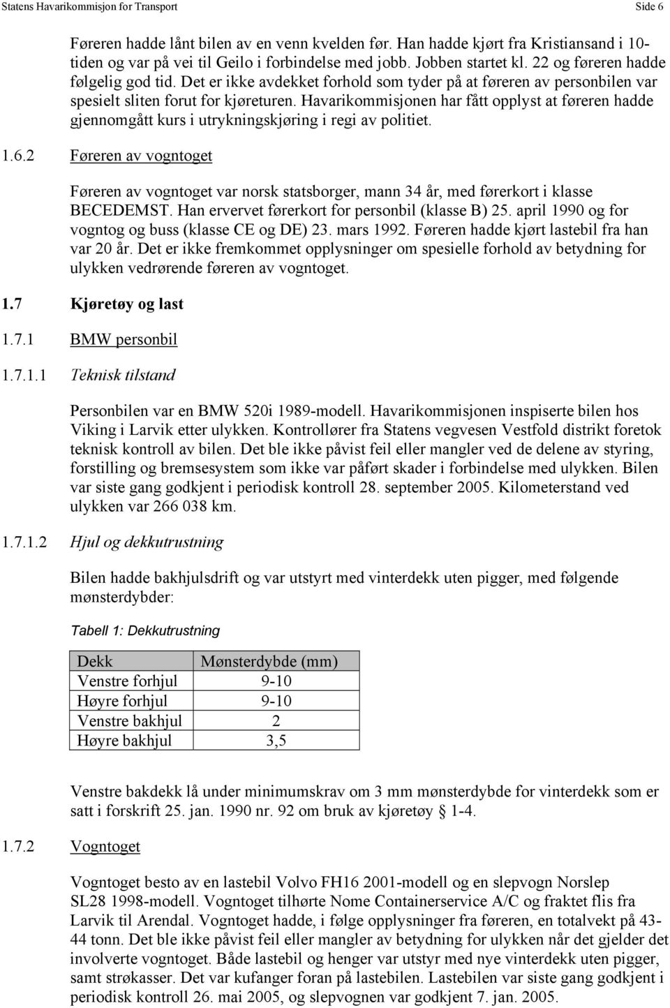 Havarikommisjonen har fått opplyst at føreren hadde gjennomgått kurs i utrykningskjøring i regi av politiet. 1.6.