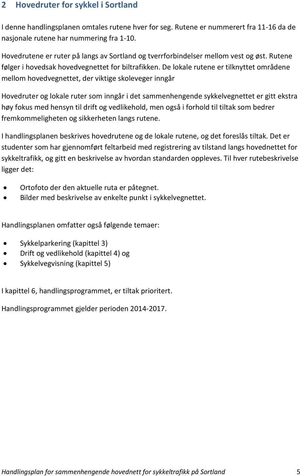 De lokale rutene er tilknyttet områdene mellom hovedvegnettet, der viktige skoleveger inngår Hovedruter og lokale ruter som inngår i det sammenhengende sykkelvegnettet er gitt ekstra høy fokus med