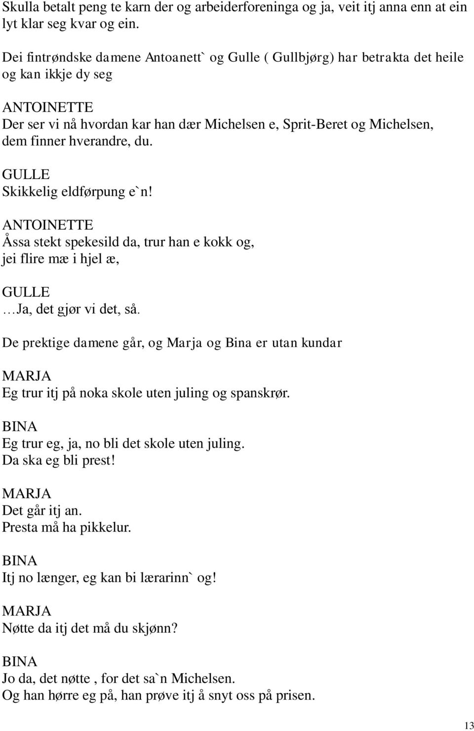 hverandre, du. GULLE Skikkelig eldførpung e`n! ANTOINETTE Åssa stekt spekesild da, trur han e kokk og, jei flire mæ i hjel æ, GULLE Ja, det gjør vi det, så.