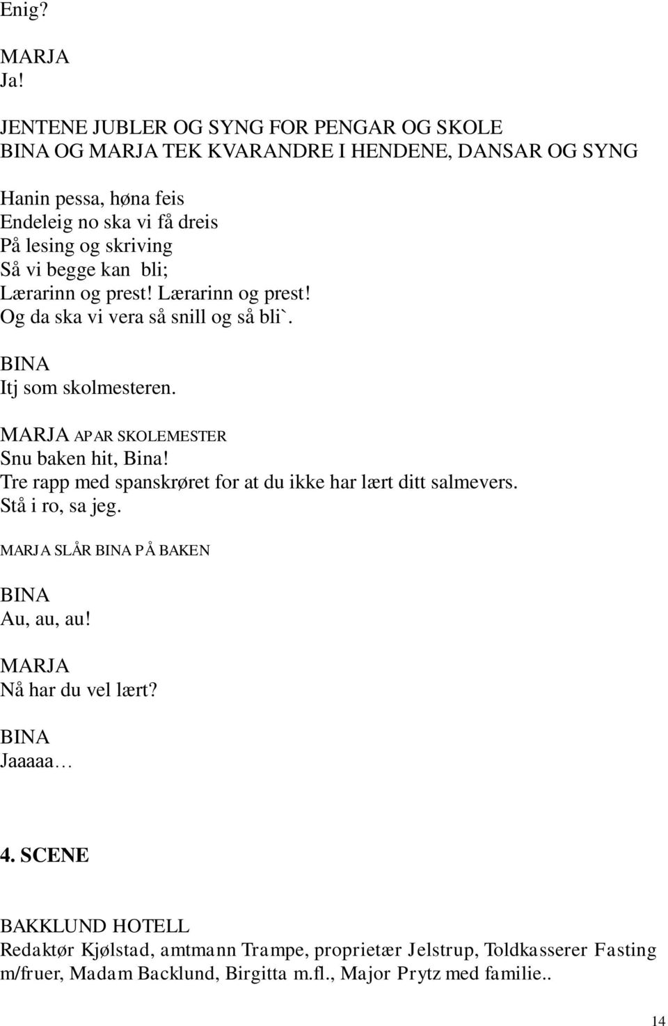 vi begge kan bli; Lærarinn og prest! Lærarinn og prest! Og da ska vi vera så snill og så bli`. BINA Itj som skolmesteren. MARJA APAR SKOLEMESTER Snu baken hit, Bina!