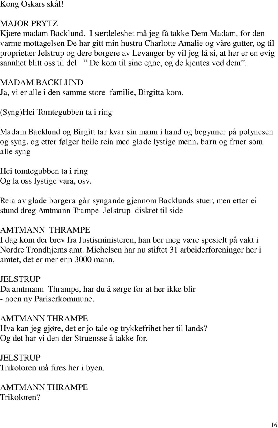 her er en evig sannhet blitt oss til del: De kom til sine egne, og de kjentes ved dem. MADAM BACKLUND Ja, vi er alle i den samme store familie, Birgitta kom.