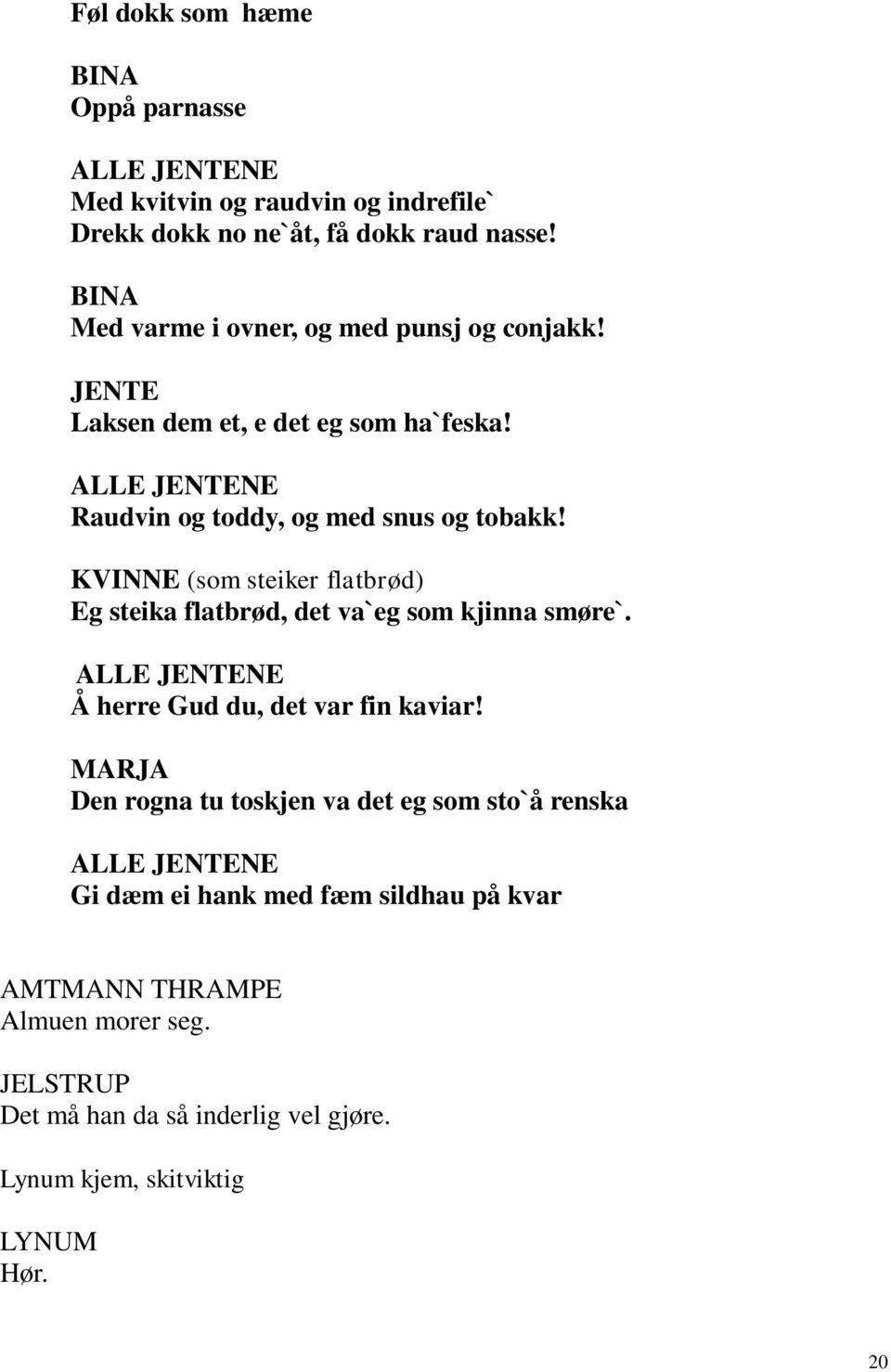 KVINNE (som steiker flatbrød) Eg steika flatbrød, det va`eg som kjinna smøre`. ALLE JENTENE Å herre Gud du, det var fin kaviar!