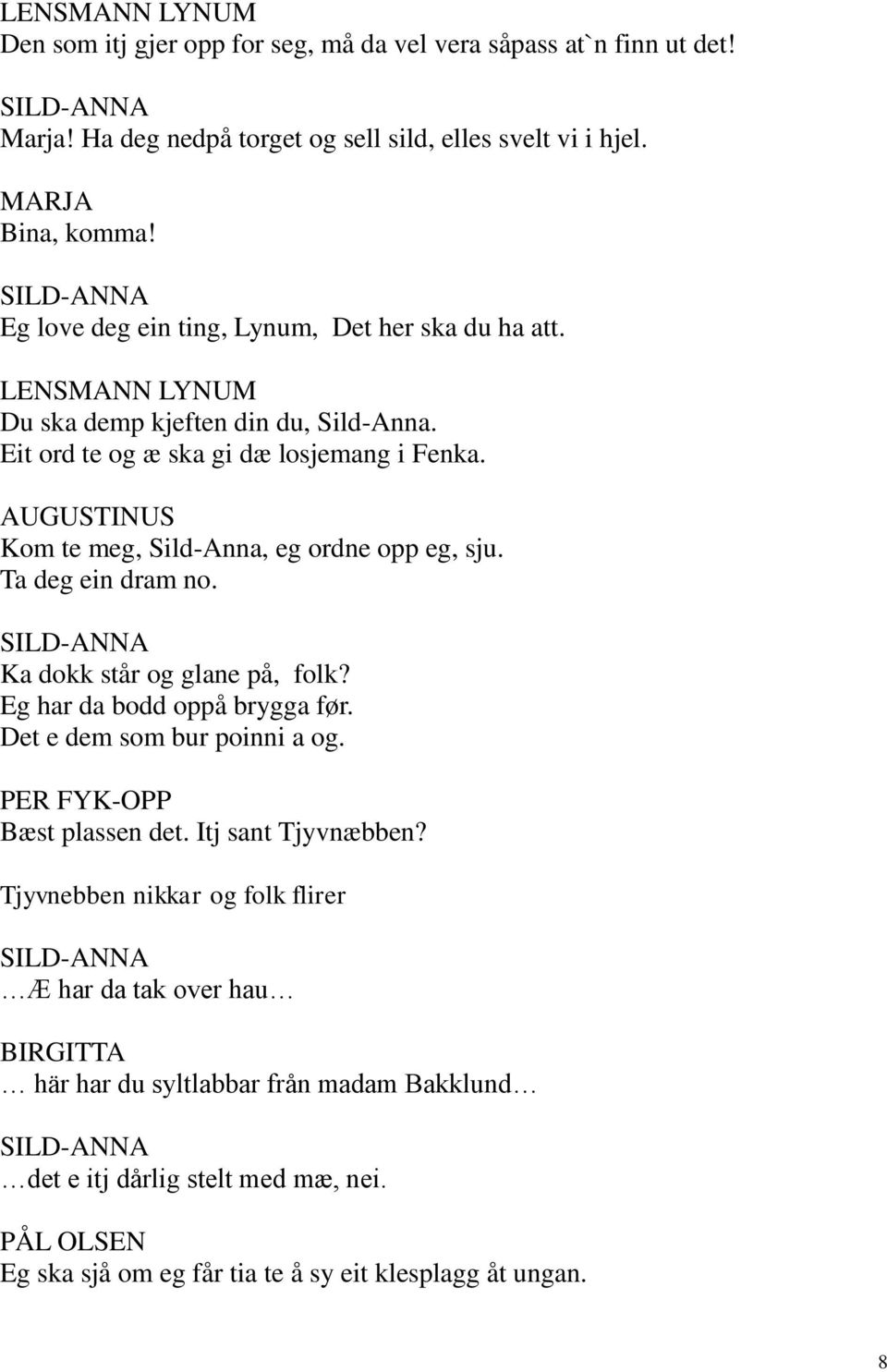 AUGUSTINUS Kom te meg, Sild-Anna, eg ordne opp eg, sju. Ta deg ein dram no. Ka dokk står og glane på, folk? Eg har da bodd oppå brygga før. Det e dem som bur poinni a og.