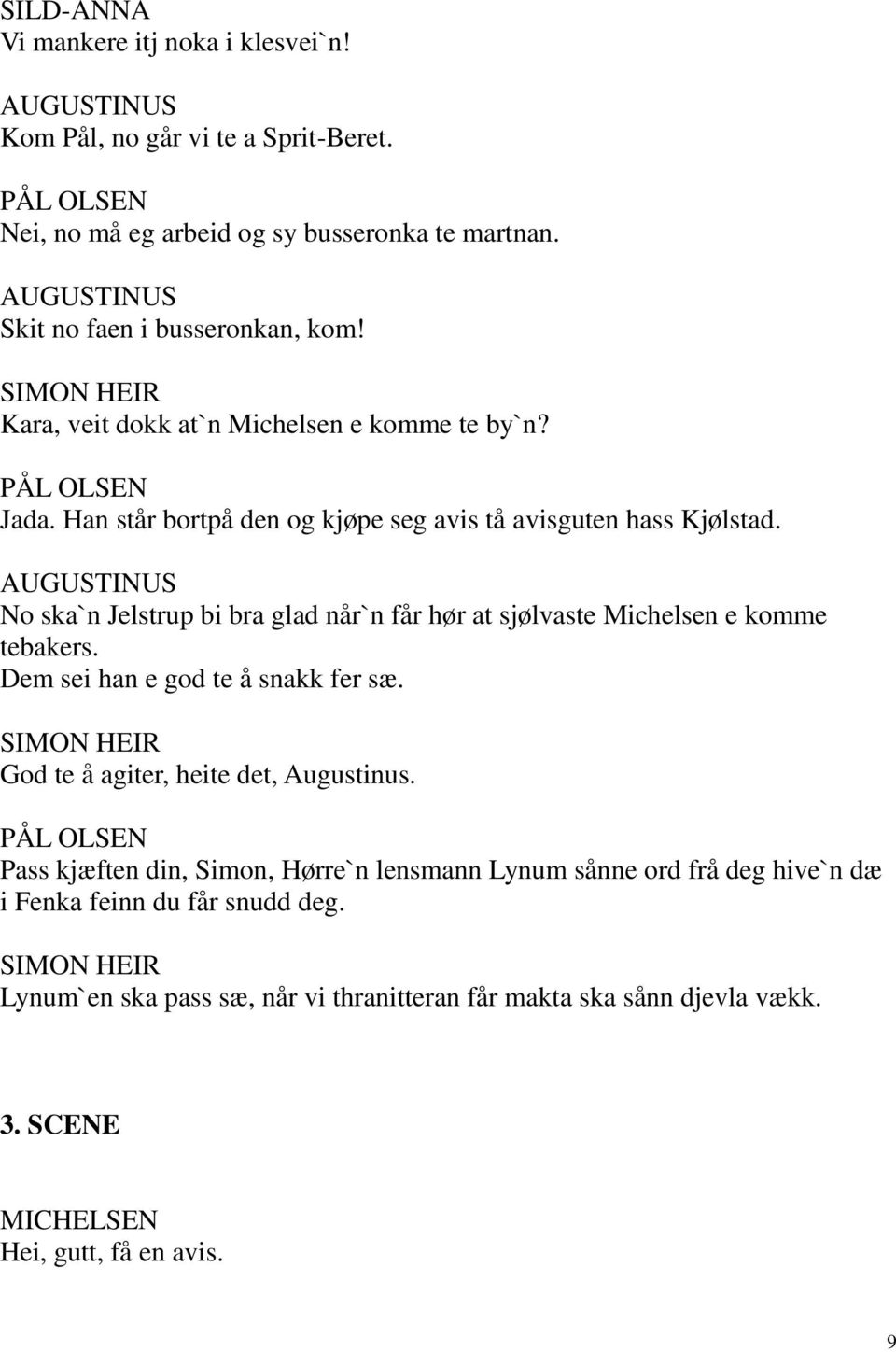 AUGUSTINUS No ska`n Jelstrup bi bra glad når`n får hør at sjølvaste Michelsen e komme tebakers. Dem sei han e god te å snakk fer sæ. SIMON HEIR God te å agiter, heite det, Augustinus.