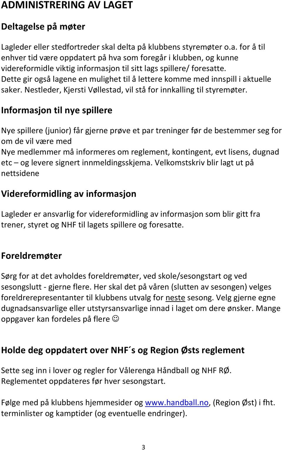 Informasjon til nye spillere Nye spillere (junior) får gjerne prøve et par treninger før de bestemmer seg for om de vil være med Nye medlemmer må informeres om reglement, kontingent, evt lisens,