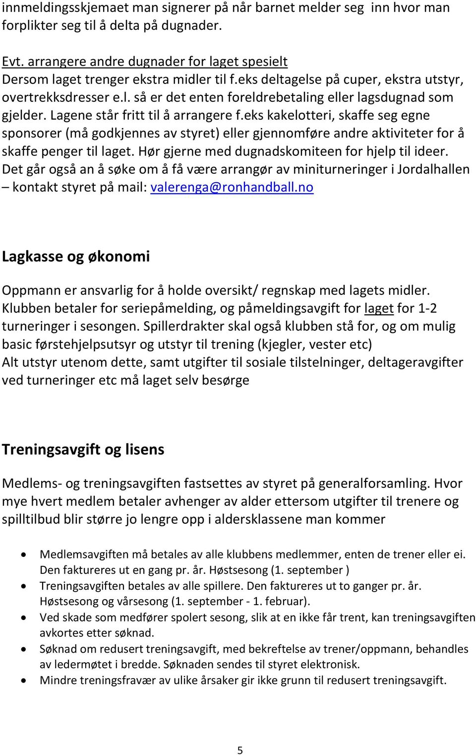 Lagene står fritt til å arrangere f.eks kakelotteri, skaffe seg egne sponsorer (må godkjennes av styret) eller gjennomføre andre aktiviteter for å skaffe penger til laget.