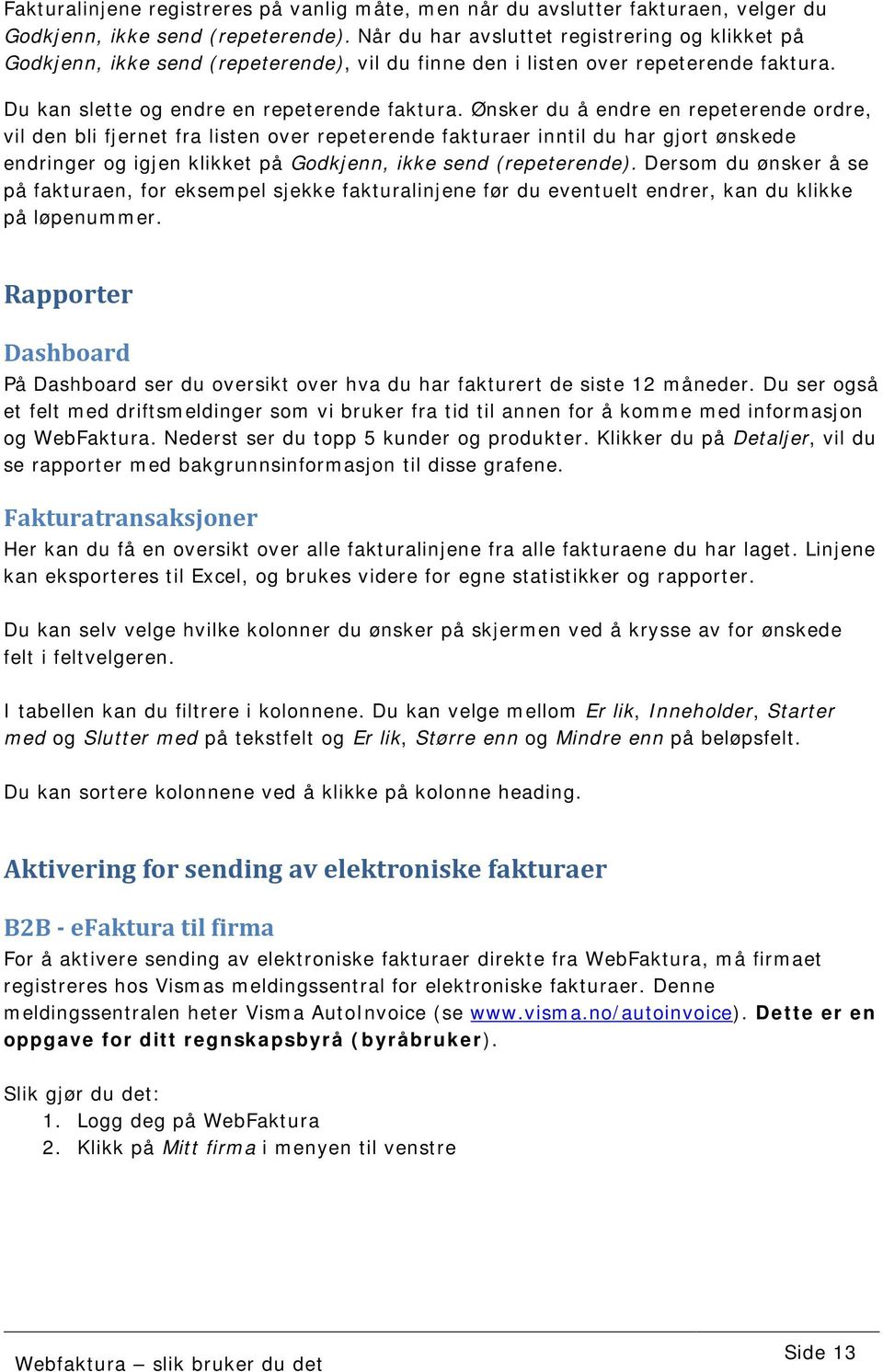 Ønsker du å endre en repeterende ordre, vil den bli fjernet fra listen over repeterende fakturaer inntil du har gjort ønskede endringer og igjen klikket på Godkjenn, ikke send (repeterende).