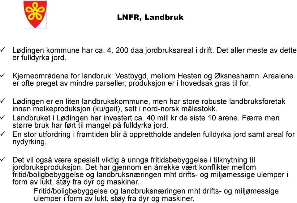 Lødingen er en liten landbrukskommune, men har store robuste landbruksforetak innen melkeproduksjon (ku/geit), sett i nord-norsk målestokk. Landbruket i Lødingen har investert ca.