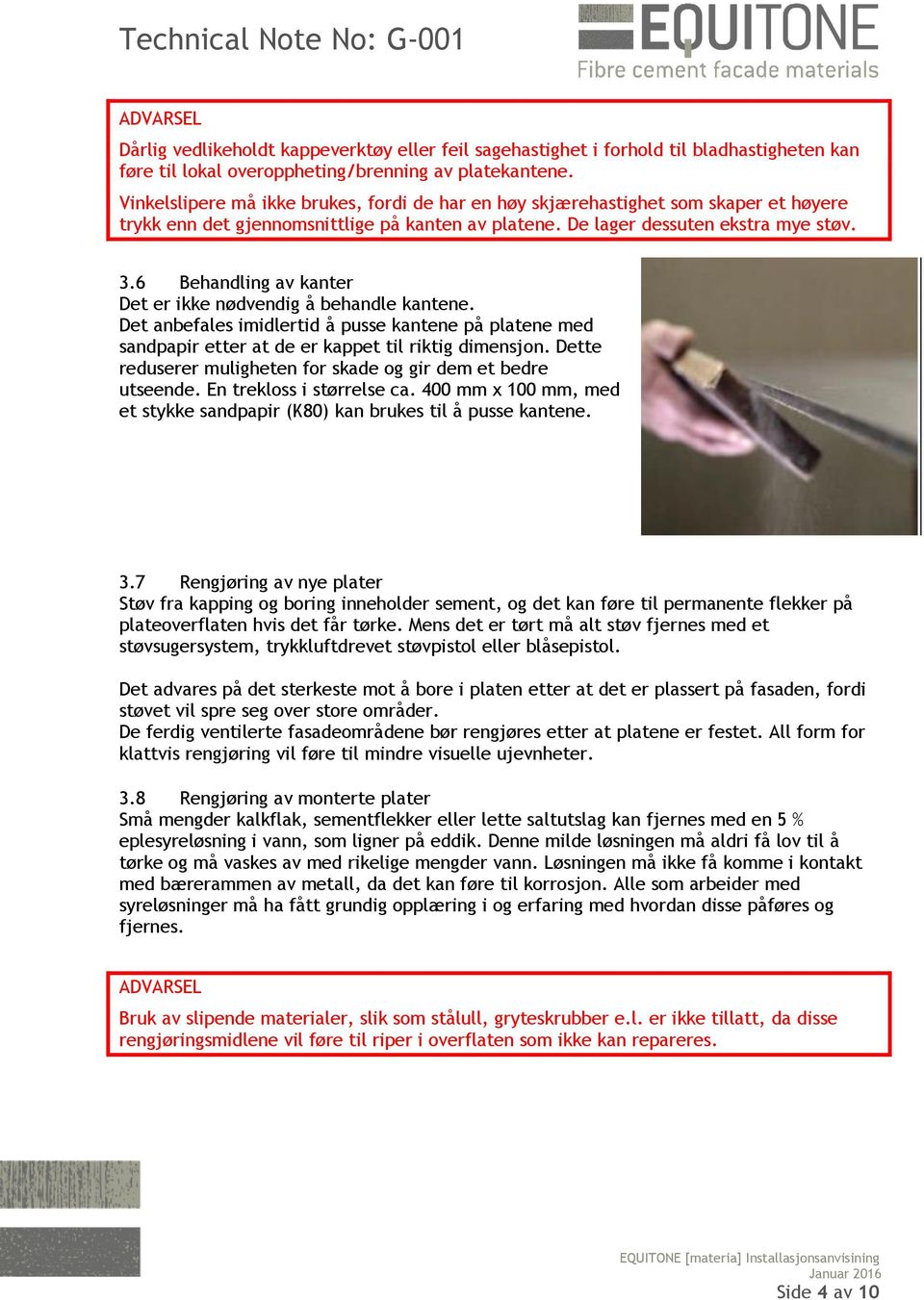 6 Behandling av kanter Det er ikke nødvendig å behandle kantene. Det anbefales imidlertid å pusse kantene på platene med sandpapir etter at de er kappet til riktig dimensjon.