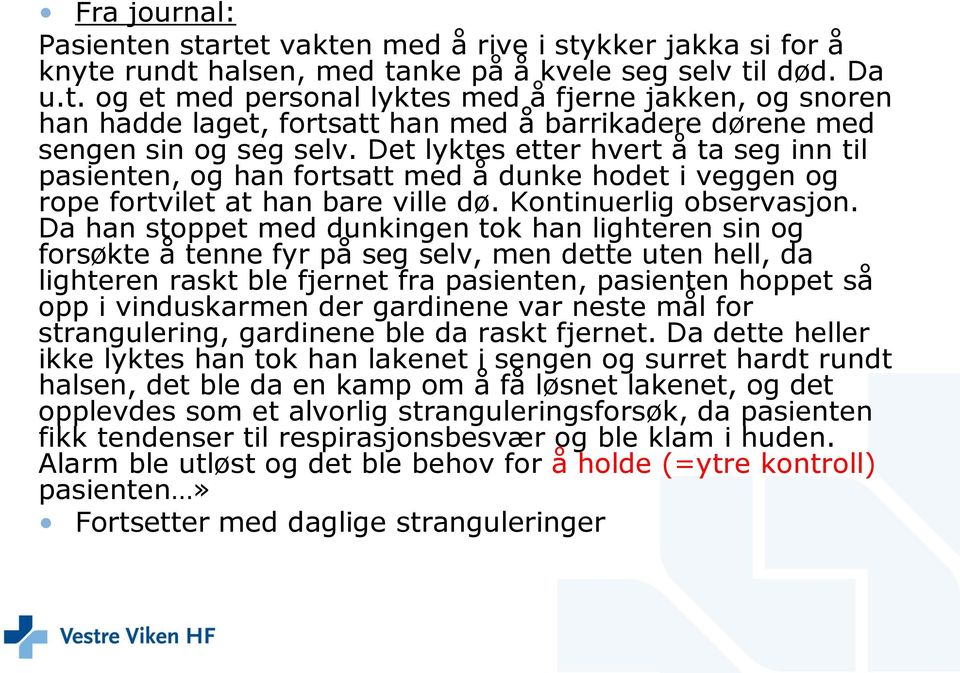 Da han stoppet med dunkingen tok han lighteren sin og forsøkte å tenne fyr på seg selv, men dette uten hell, da lighteren raskt ble fjernet fra pasienten, pasienten hoppet så opp i vinduskarmen der