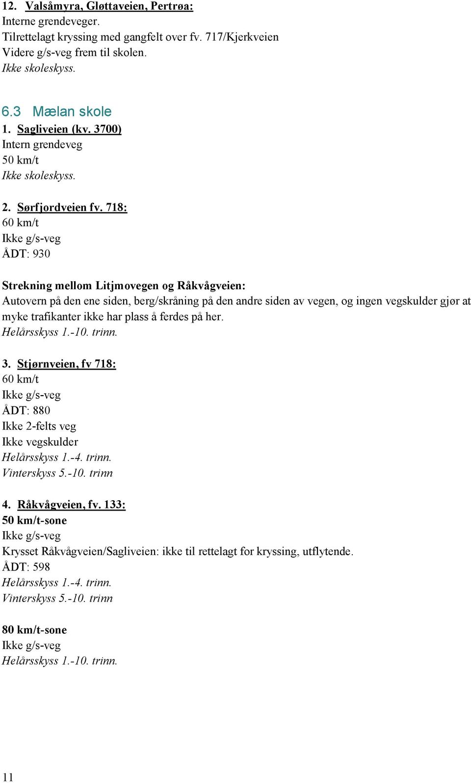 718: ÅDT: 930 Strekning mellom Litjmovegen og Råkvågveien: Autovern på den ene siden, berg/skråning på den andre siden av vegen, og ingen vegskulder gjør at myke trafikanter ikke har plass å ferdes