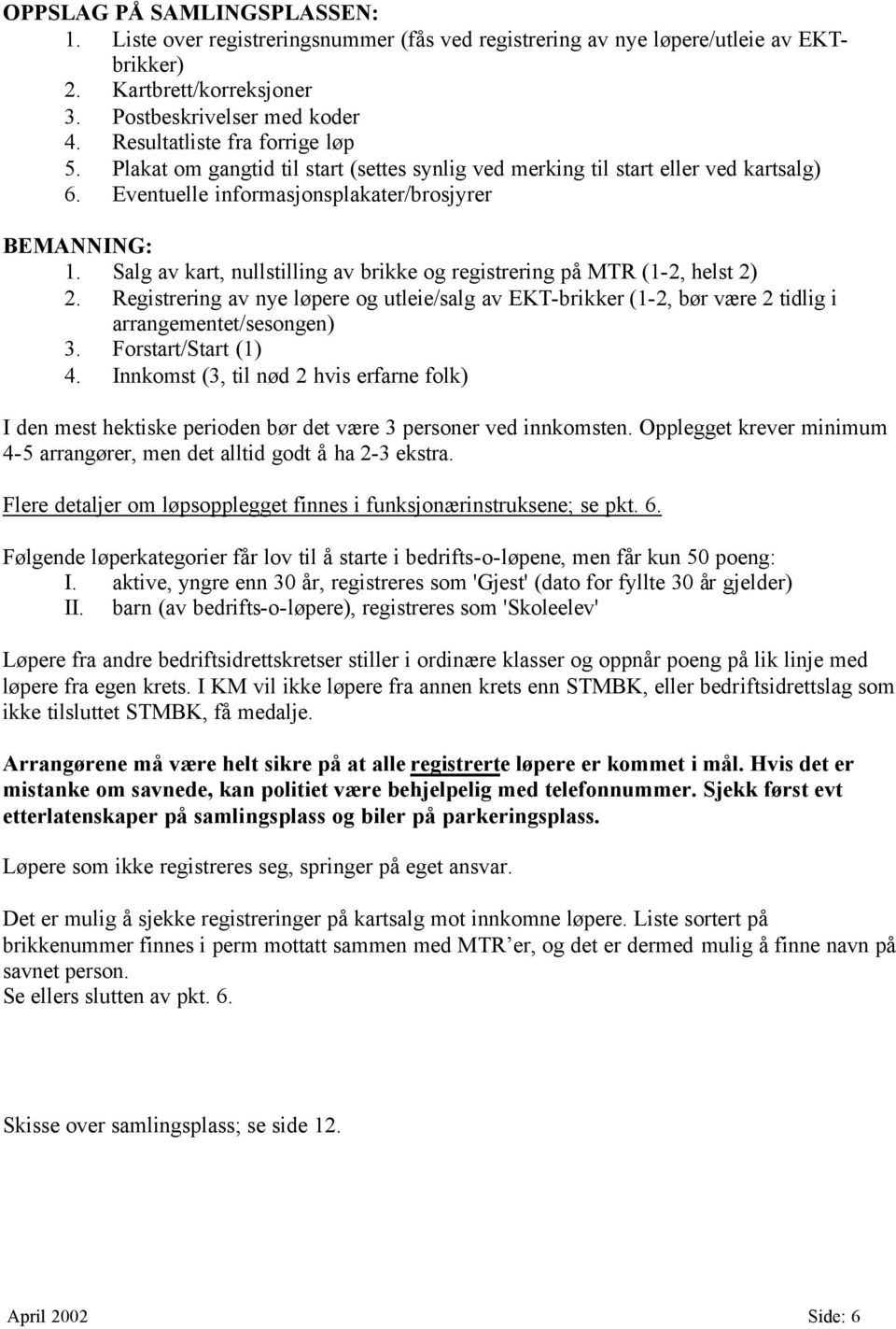 Salg av kart, nullstilling av brikke og registrering på MTR (1-2, helst 2) 2. Registrering av nye løpere og utleie/salg av EKT-brikker (1-2, bør være 2 tidlig i arrangementet/sesongen) 3.