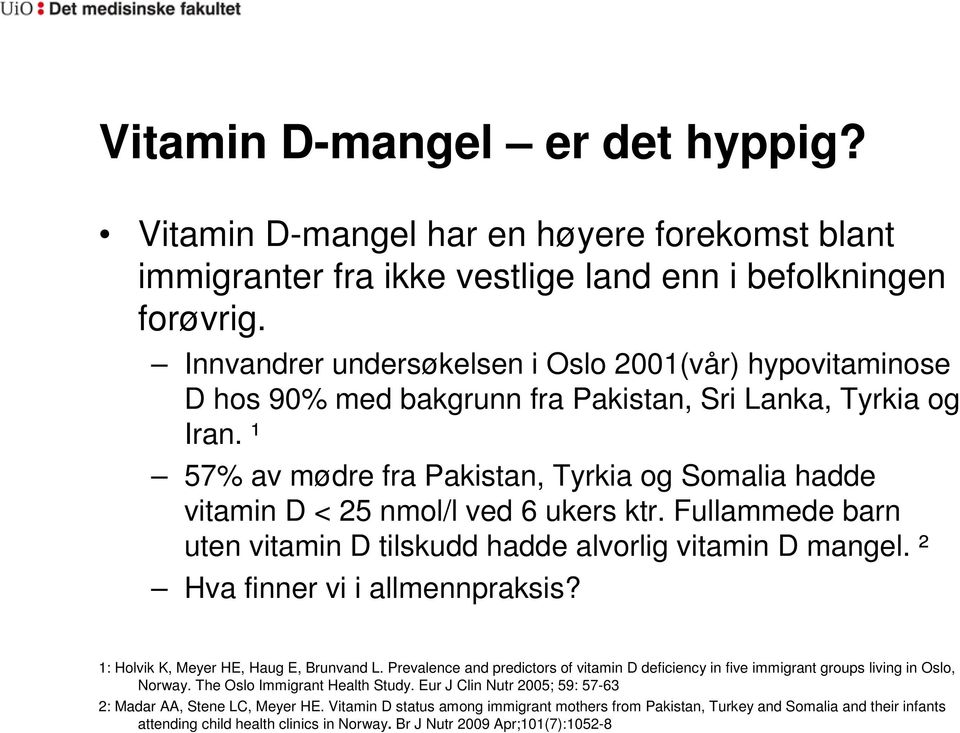 ¹ 57% av mødre fra Pakistan, Tyrkia og Somalia hadde vitamin D < 25 nmol/l ved 6 ukers ktr. Fullammede barn uten vitamin D tilskudd hadde alvorlig vitamin D mangel. ² Hva finner vi i allmennpraksis?