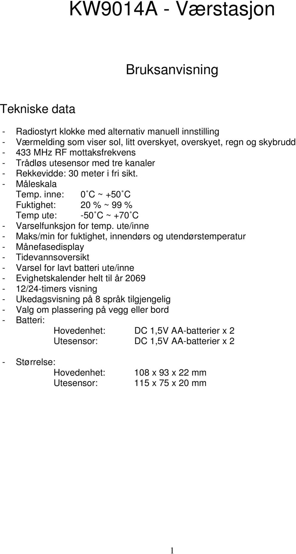 ute/inne - Maks/min for fuktighet, innendørs og utendørstemperatur - Månefasedisplay - Tidevannsoversikt - Varsel for lavt batteri ute/inne - Evighetskalender helt til år 2069-12/24-timers visning -