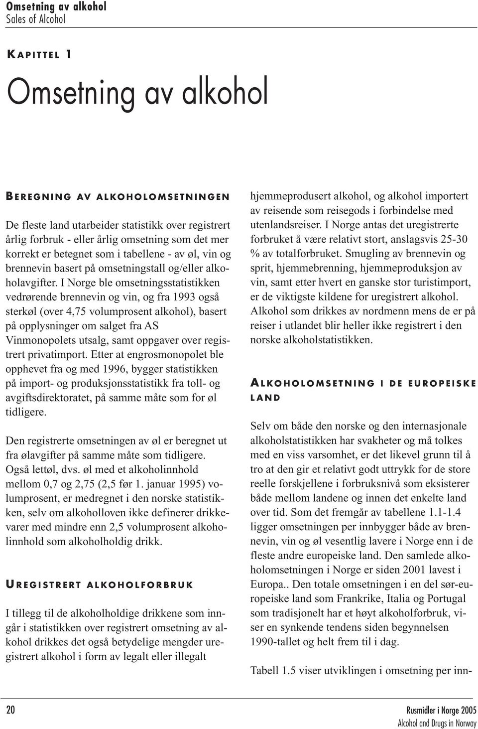 I Norge ble omsetningsstatistikken vedrørende brennevin og vin, og fra 1993 også sterkøl (over 4,75 volumprosent alkohol), basert på opplysninger om salget fra AS Vinmonopolets utsalg, samt oppgaver