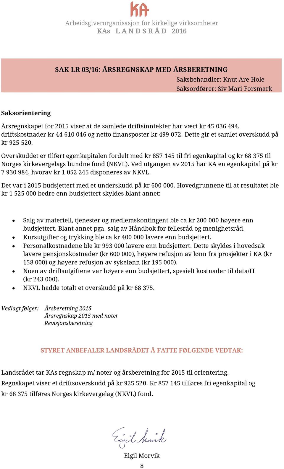 Overskuddet er tilført egenkapitalen fordelt med kr 857 145 til fri egenkapital og kr 68 375 til Norges kirkevergelags bundne fond (NKVL).