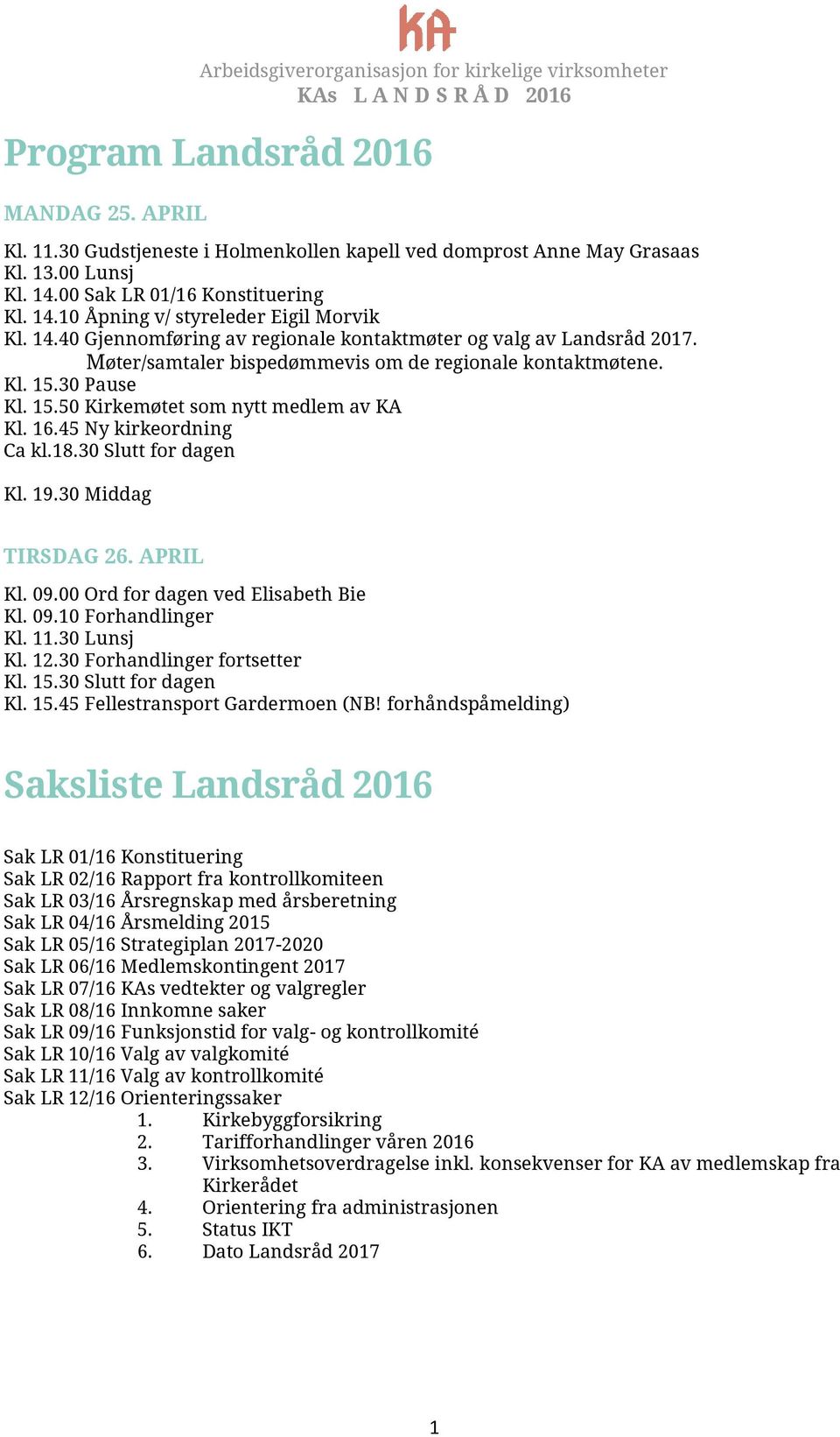 45 Ny kirkeordning Ca kl.18.30 Slutt for dagen Kl. 19.30 Middag TIRSDAG 26. APRIL Kl. 09.00 Ord for dagen ved Elisabeth Bie Kl. 09.10 Forhandlinger Kl. 11.30 Lunsj Kl. 12.