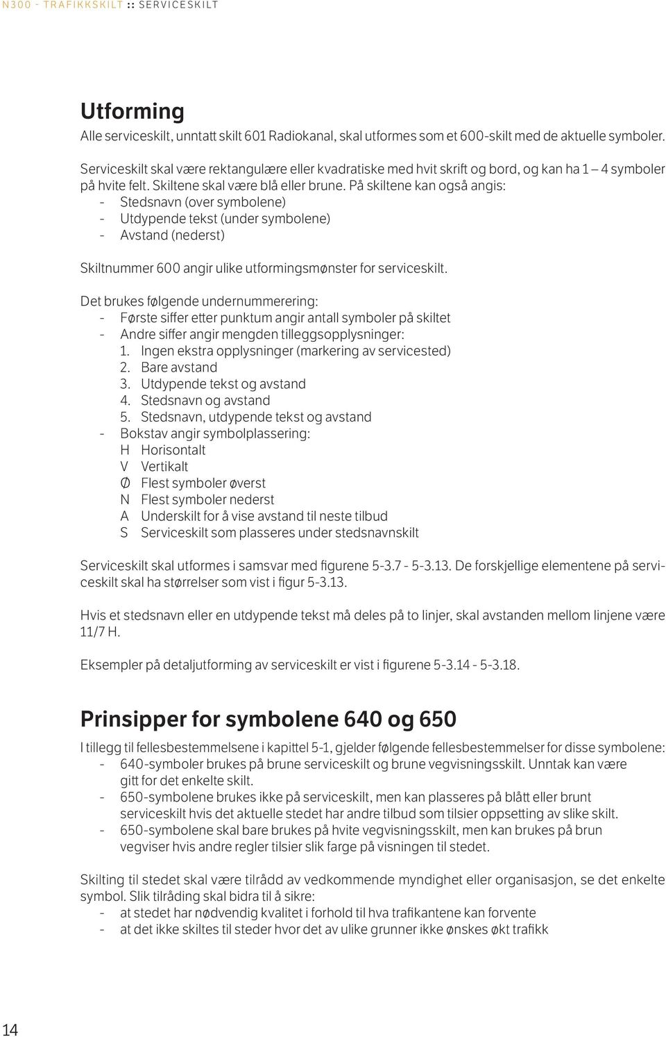 På skiltene kan også angis: - Stedsnavn (over symbolene) - Utdypende tekst (under symbolene) - Avstand (nederst) Skiltnummer 600 angir ulike utformingsmønster for serviceskilt.