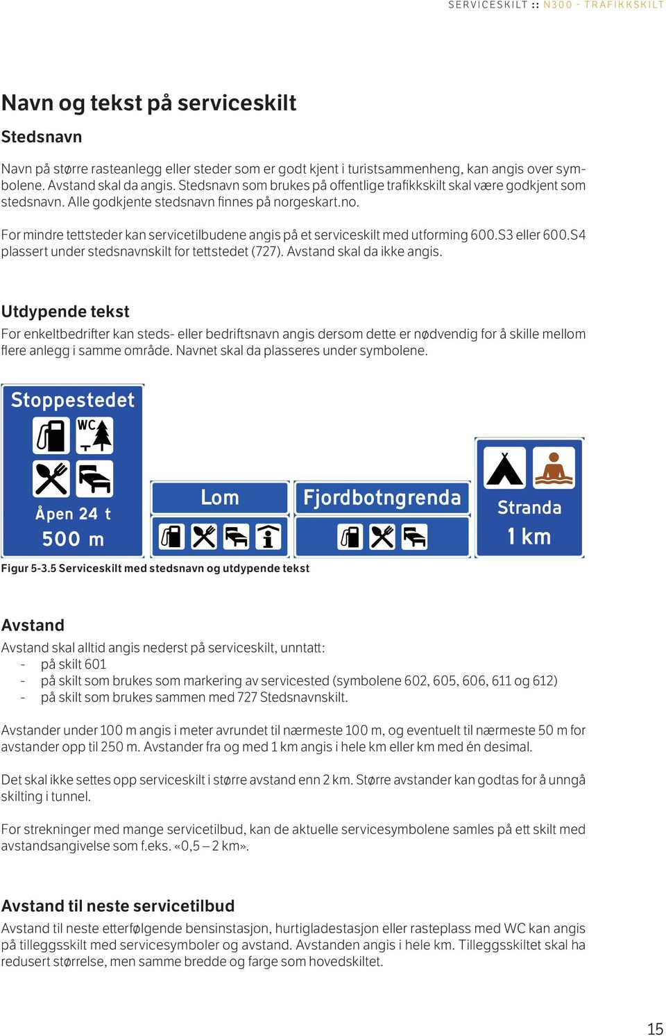 geskart.no. For mindre tettsteder kan servicetilbudene angis på et serviceskilt med utforming 600.S3 eller 600.S4 plassert under stedsnavnskilt for tettstedet (727). Avstand skal da ikke angis.