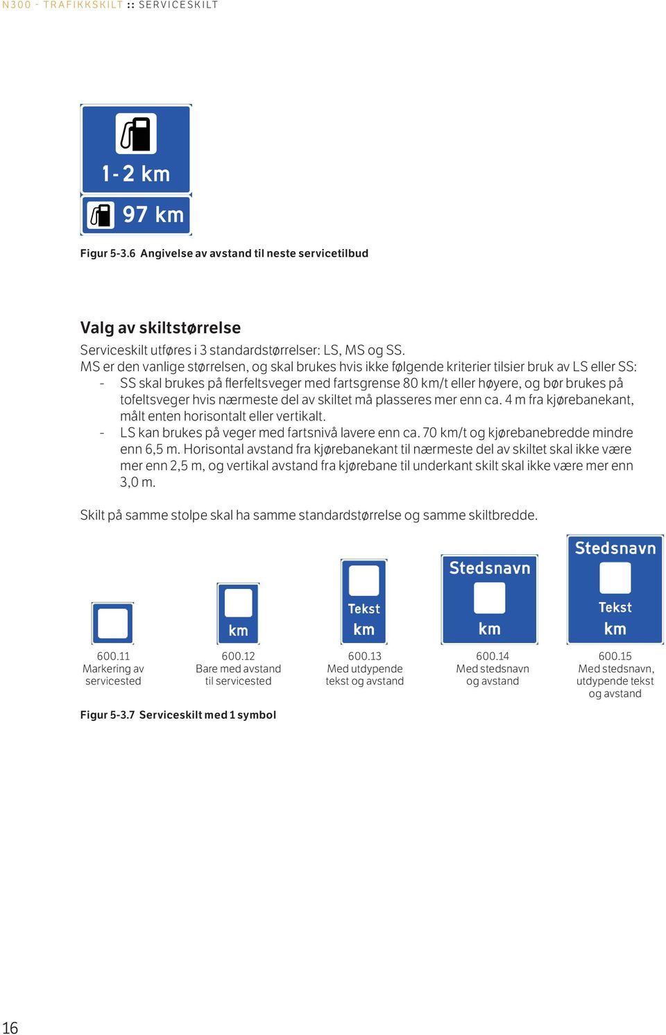 tofeltsveger hvis nærmeste del av skiltet må plasseres mer enn ca. 4 m fra kjørebanekant, målt enten horisontalt eller vertikalt. - LS kan brukes på veger med fartsnivå lavere enn ca.