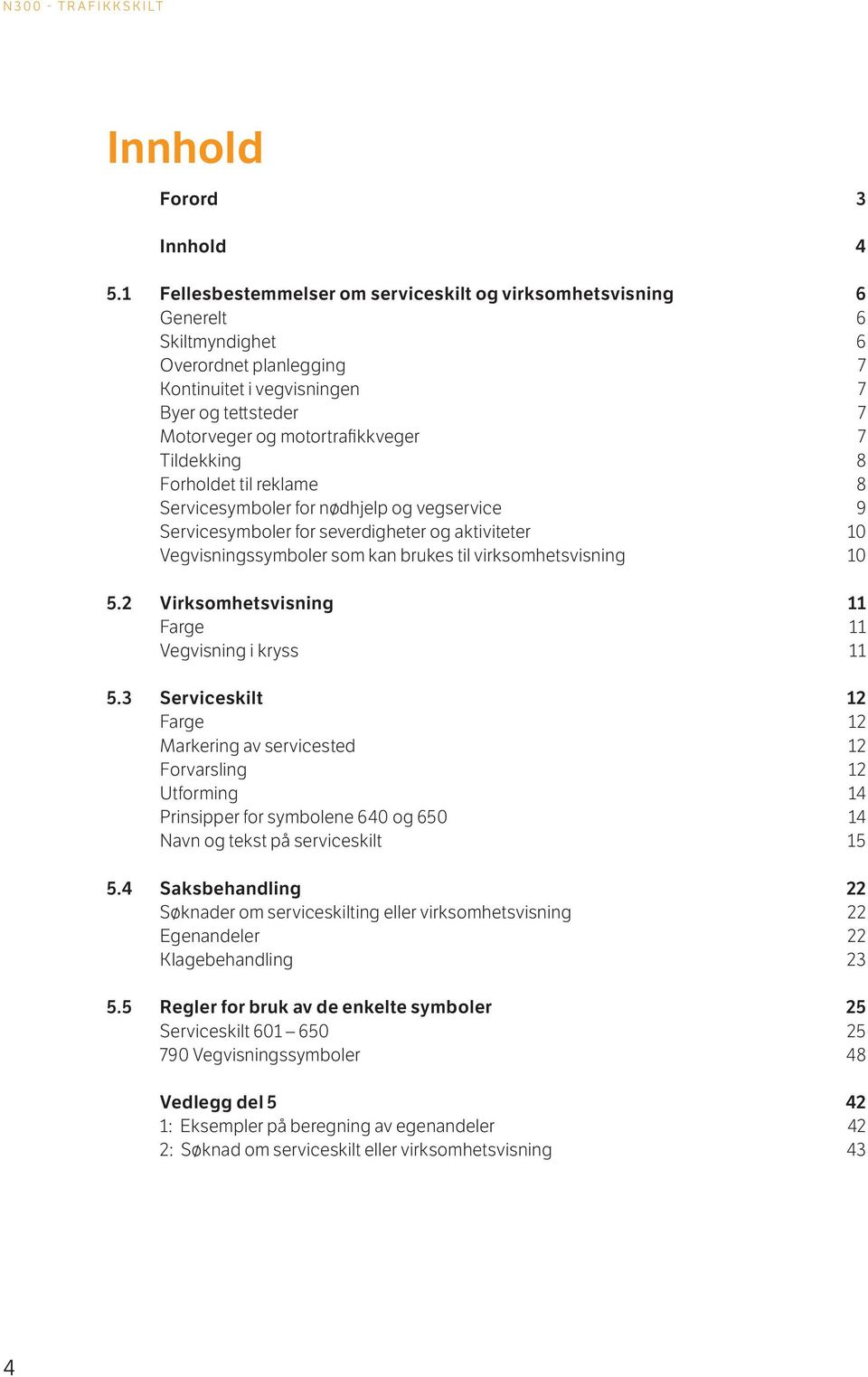 Tildekking 8 Forholdet til reklame 8 Servicesymboler for nødhjelp og vegservice 9 Servicesymboler for severdigheter og aktiviteter 10 Vegvisningssymboler som kan brukes til virksomhetsvisning 10 5.