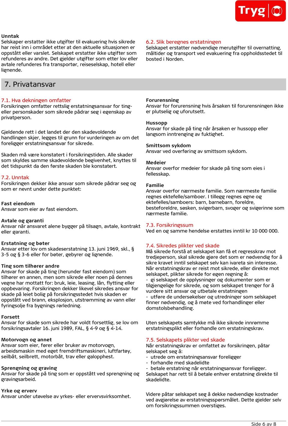 Selskapet erstatter nødvendige merutgifter til overnatting, måltider og transport ved evakuering fra oppholdsstedet til bosted i Norden. 7. Privatansvar 7.1.