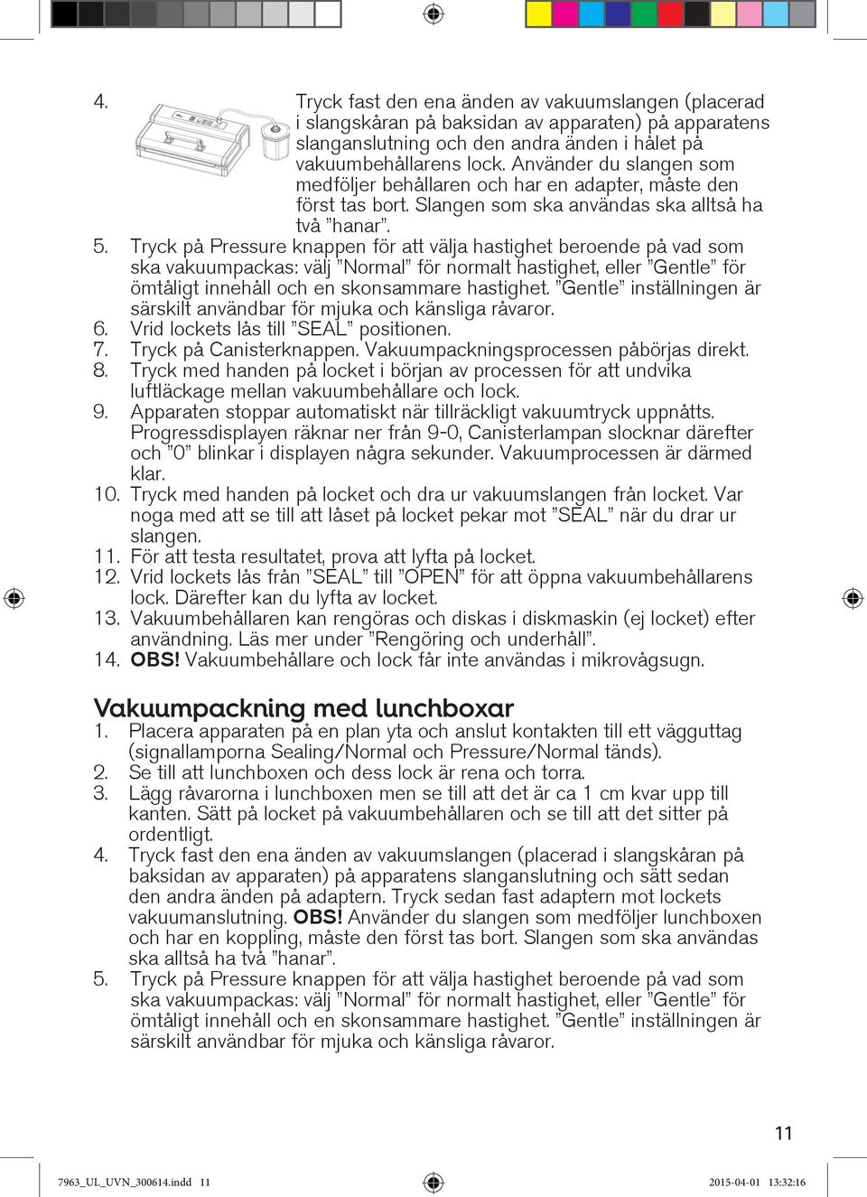 Tryck på Pressure knappen för att välja hastighet beroende på vad som ska vakuumpackas: välj Normal för normalt hastighet, eller Gentle för ömtåligt innehåll och en skonsammare hastighet.