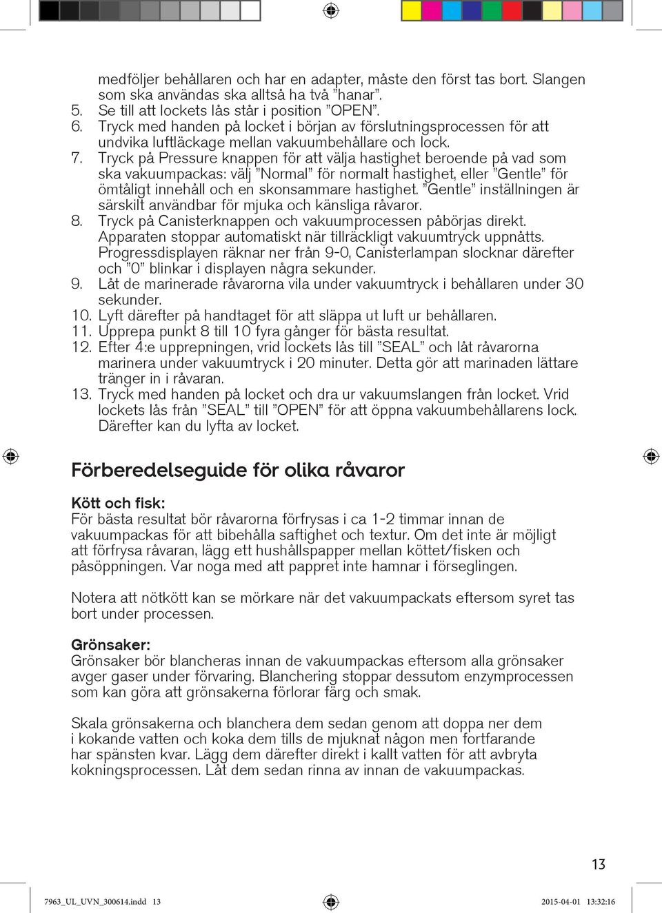 Tryck på Pressure knappen för att välja hastighet beroende på vad som ska vakuumpackas: välj Normal för normalt hastighet, eller Gentle för ömtåligt innehåll och en skonsammare hastighet.