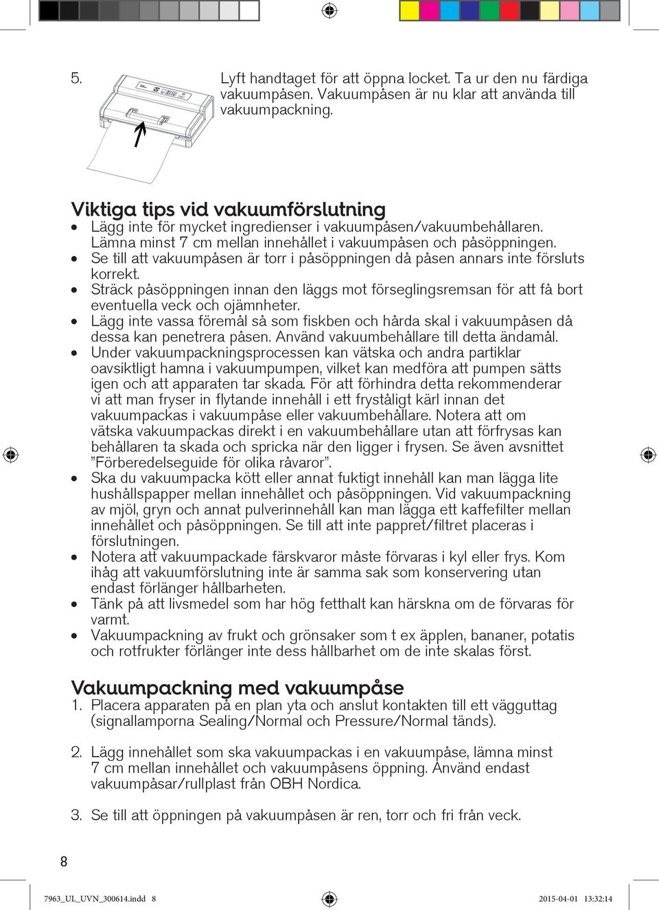 Se till att vakuumpåsen är torr i påsöppningen då påsen annars inte försluts korrekt. Sträck påsöppningen innan den läggs mot förseglingsremsan för att få bort eventuella veck och ojämnheter.