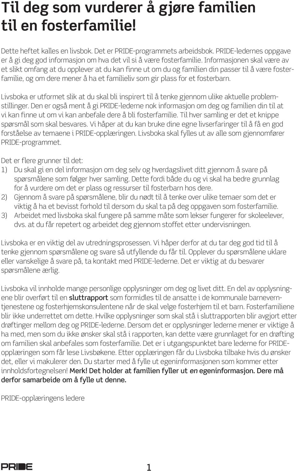 Informasjonen skal være av et slikt omfang at du opplever at du kan finne ut om du og familien din passer til å være fosterfamilie, og om dere mener å ha et familieliv som gir plass for et fosterbarn.