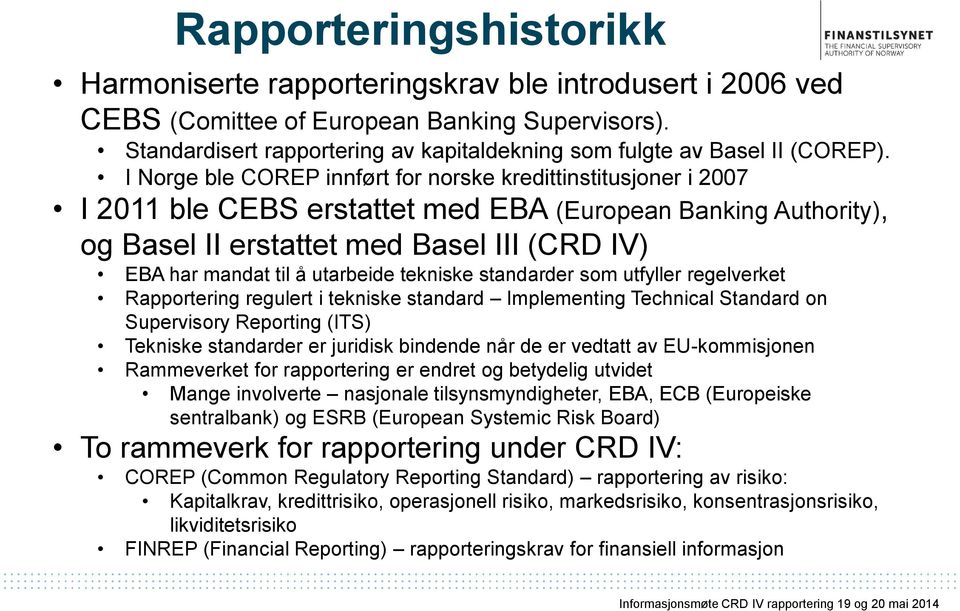 I Norge ble COREP innført for norske kredittinstitusjoner i 2007 I 2011 ble CEBS erstattet med EBA (European Banking Authority), og Basel II erstattet med Basel III (CRD IV) EBA har mandat til å