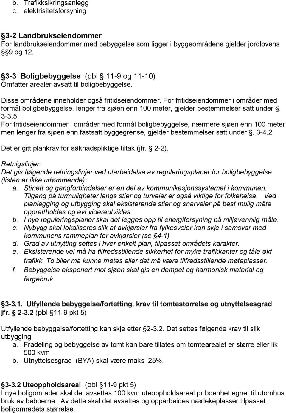 For fritidseiendommer i områder med formål boligbebyggelse, lenger fra sjøen enn 100 meter, gjelder bestemmelser satt under. 3-3.