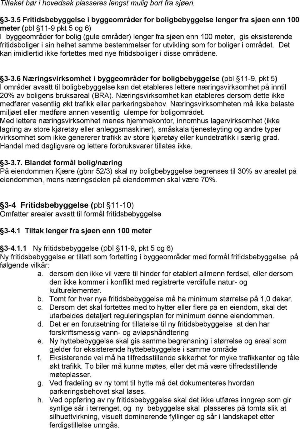 fritidsboliger i sin helhet samme bestemmelser for utvikling som for boliger i området. Det kan imidlertid ikke fortettes med nye fritidsboliger i disse områdene. 3-3.