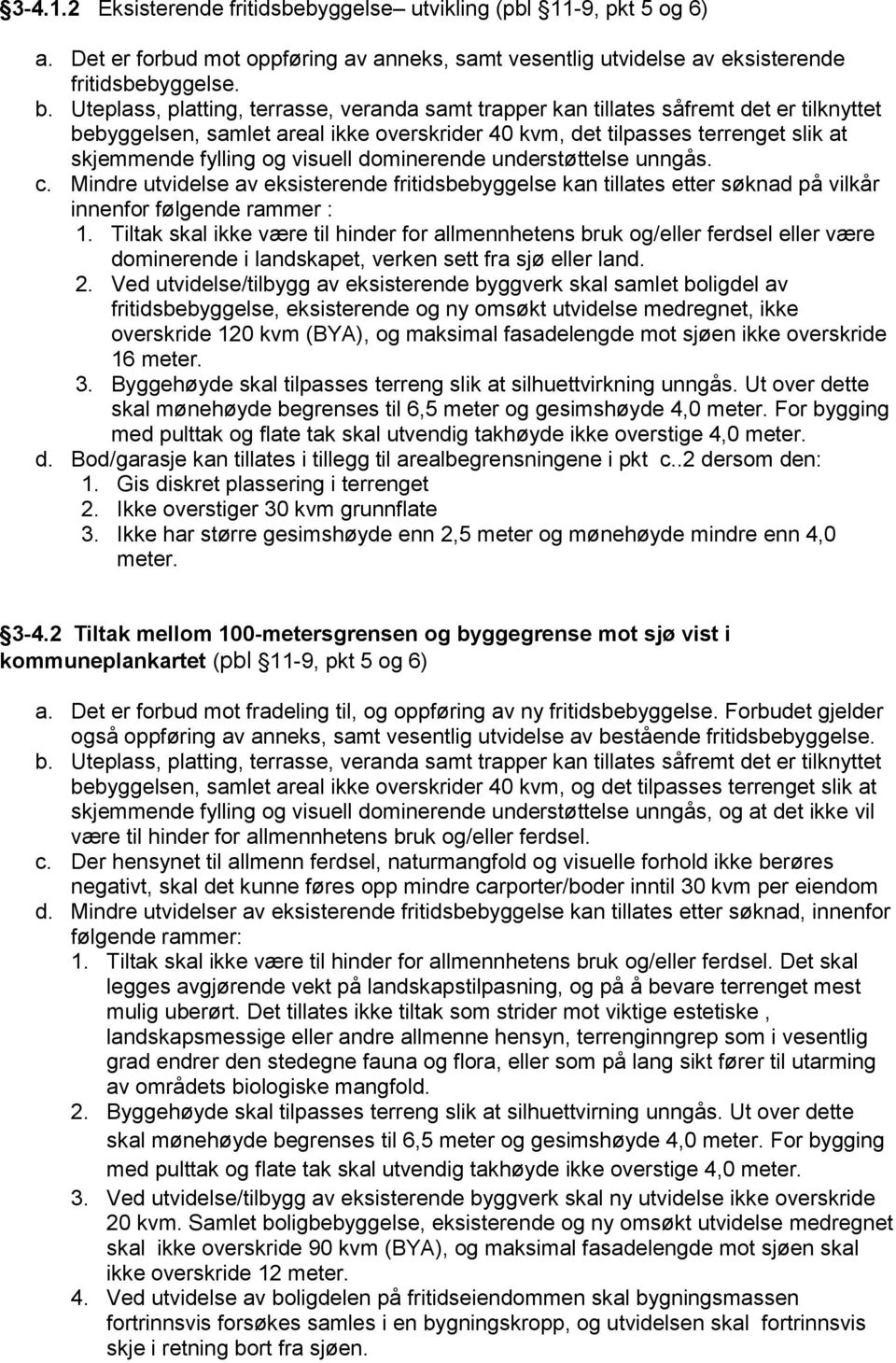 visuell dominerende understøttelse unngås. c. Mindre utvidelse av eksisterende fritidsbebyggelse kan tillates etter søknad på vilkår innenfor følgende rammer : 1.