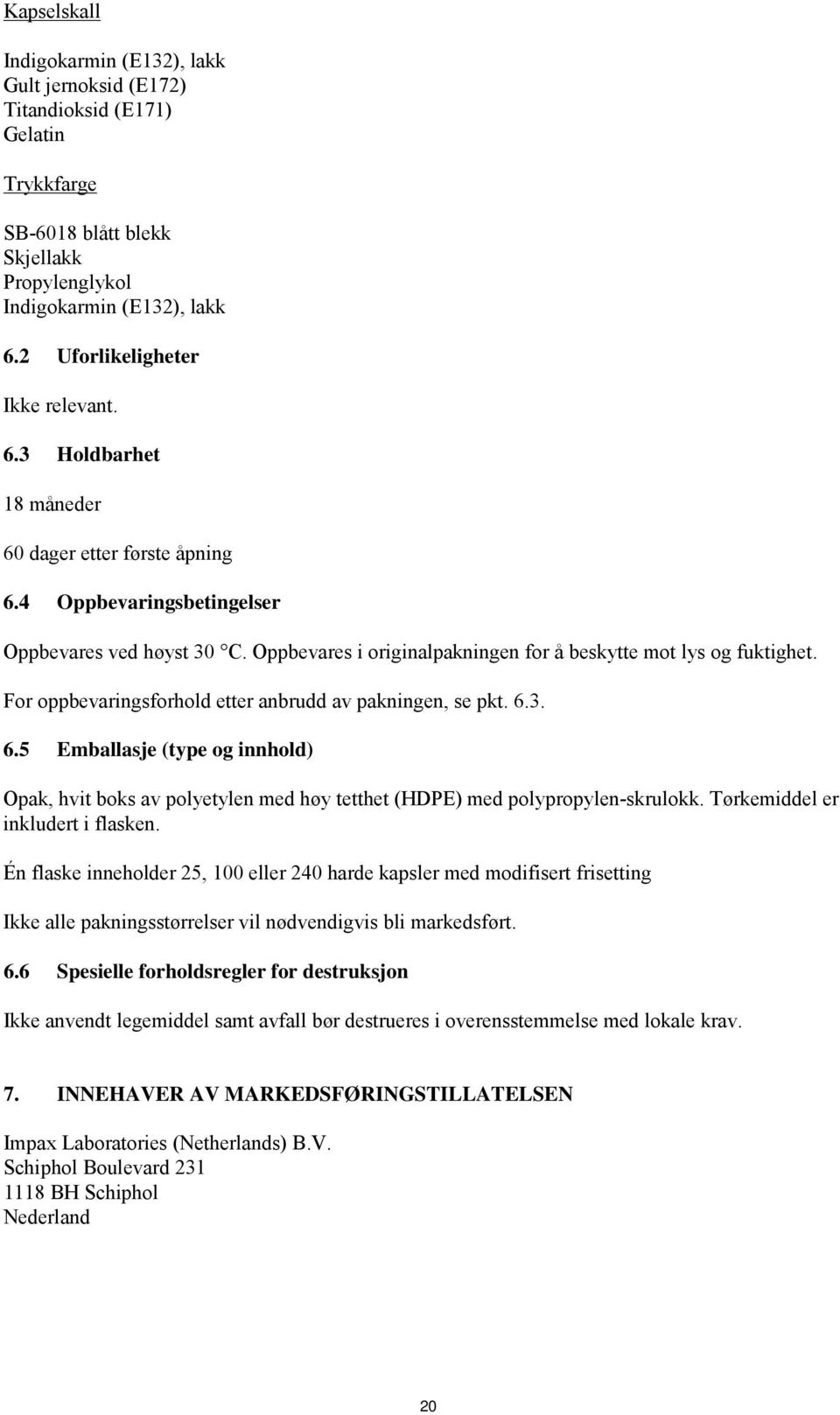 Oppbevares i originalpakningen for å beskytte mot lys og fuktighet. For oppbevaringsforhold etter anbrudd av pakningen, se pkt. 6.