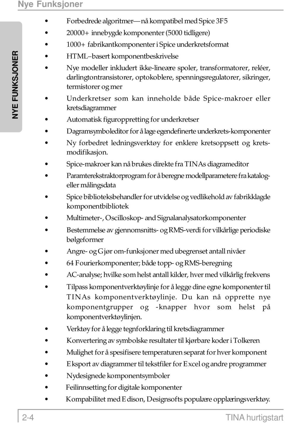 inneholde både Spice-makroer eller kretsdiagrammer Automatisk figuroppretting for underkretser Dagramsymboleditor for å lage egendefinerte underkrets-komponenter Ny forbedret ledningsverktøy for