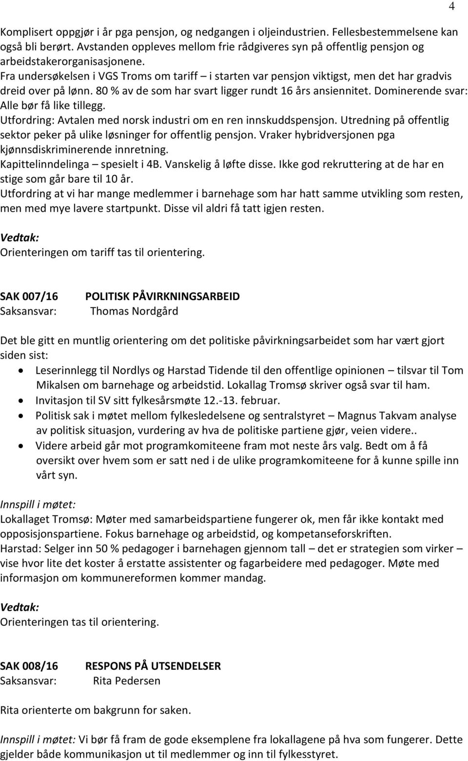 Fra undersøkelsen i VGS Troms om tariff i starten var pensjon viktigst, men det har gradvis dreid over på lønn. 80 % av de som har svart ligger rundt 16 års ansiennitet.