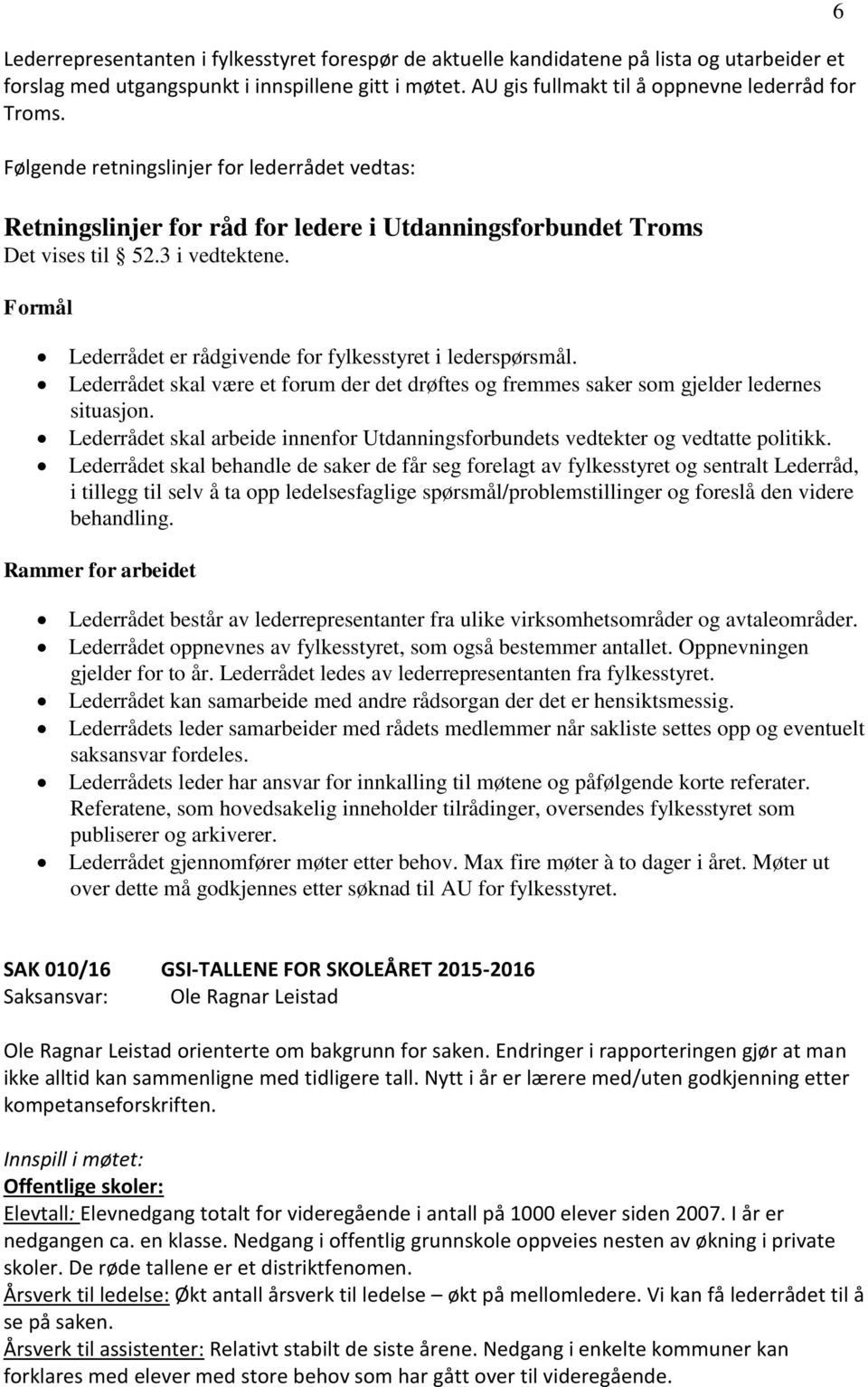 Formål Lederrådet er rådgivende for fylkesstyret i lederspørsmål. Lederrådet skal være et forum der det drøftes og fremmes saker som gjelder ledernes situasjon.