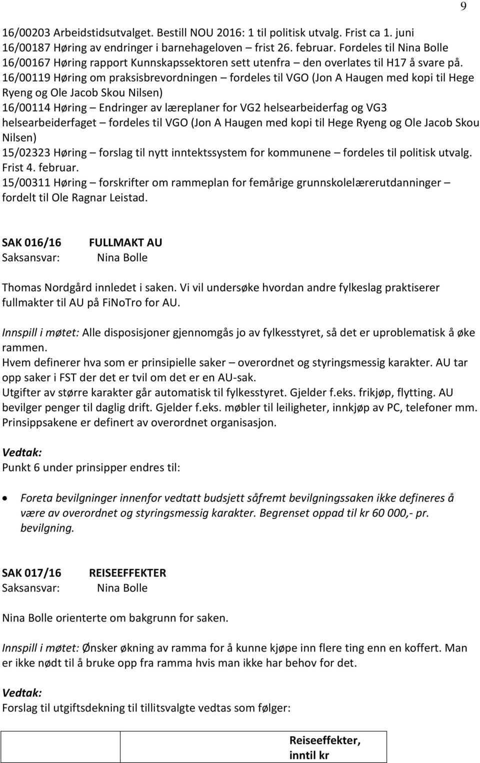 16/00119 Høring om praksisbrevordningen fordeles til VGO (Jon A Haugen med kopi til Hege Ryeng og Ole Jacob Skou Nilsen) 16/00114 Høring Endringer av læreplaner for VG2 helsearbeiderfag og VG3