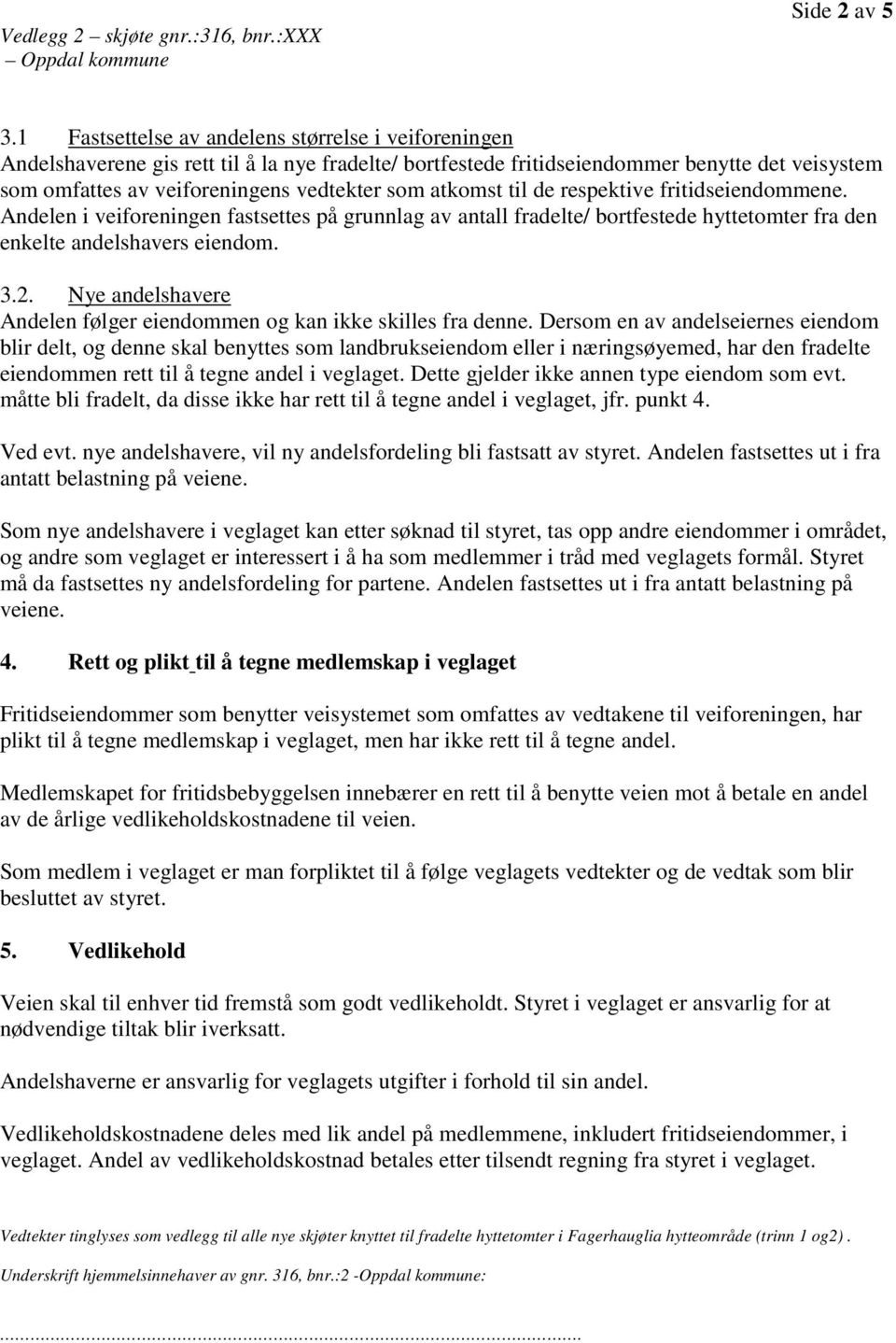 atkomst til de respektive fritidseiendommene. Andelen i veiforeningen fastsettes på grunnlag av antall fradelte/ bortfestede hyttetomter fra den enkelte andelshavers eiendom. 3.2.