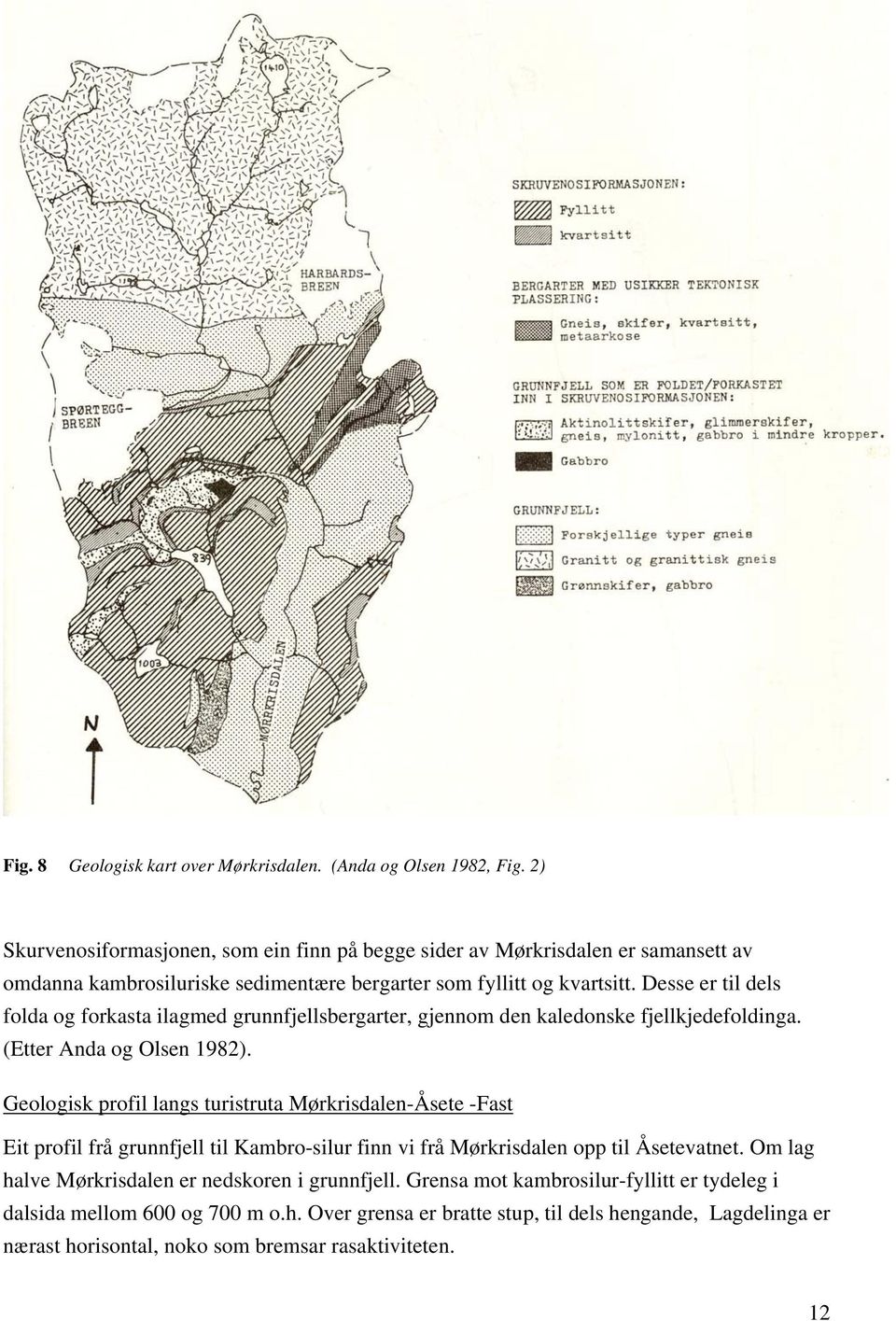 Desse er til dels folda og forkasta ilagmed grunnfjellsbergarter, gjennom den kaledonske fjellkjedefoldinga. (Etter Anda og Olsen 1982).
