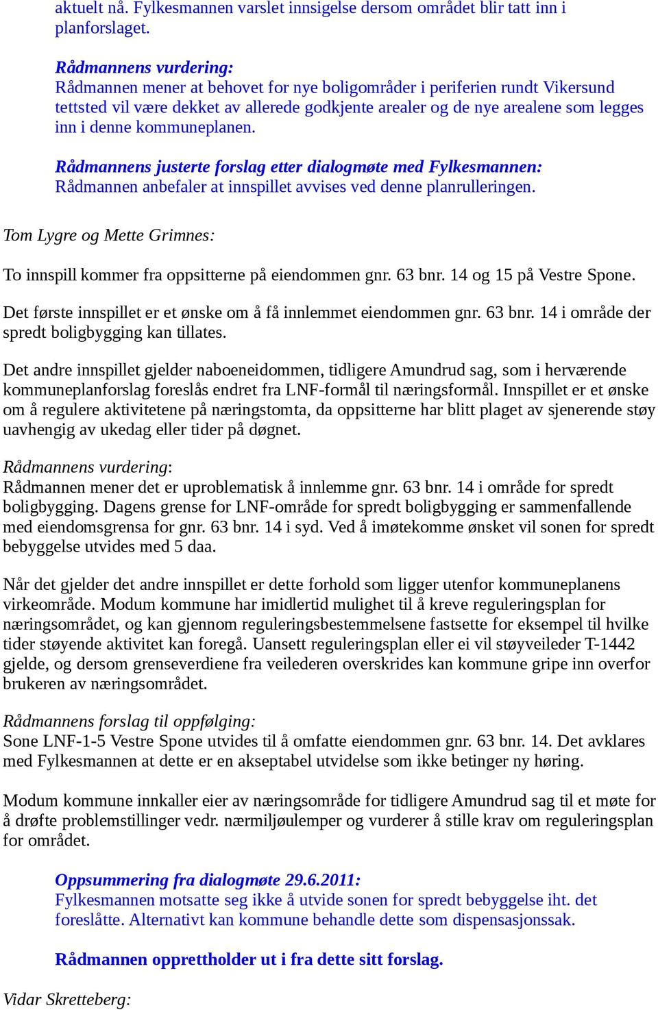 Rådmannen anbefaler at innspillet avvises ved denne planrulleringen. Tom Lygre og Mette Grimnes: To innspill kommer fra oppsitterne på eiendommen gnr. 63 bnr. 14 og 15 på Vestre Spone.