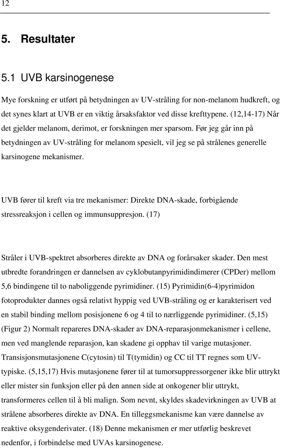 UVB fører til kreft via tre mekanismer: Direkte DNA-skade, forbigående stressreaksjon i cellen og immunsuppresjon. (17) Stråler i UVB-spektret absorberes direkte av DNA og forårsaker skader.