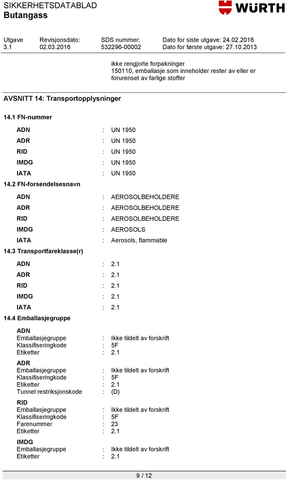 2 FN-forsendelsesnavn ADN : AEROSOLBEHOLDERE ADR : AEROSOLBEHOLDERE RID : AEROSOLBEHOLDERE IMDG : AEROSOLS IATA : Aerosols, flammable 14.3 Transportfareklasse(r) ADN : 2.1 ADR : 2.1 RID : 2.