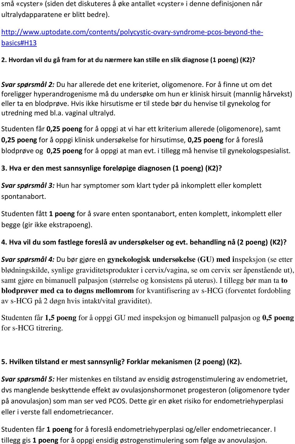 Svar spørsmål 2: Du har allerede det ene kriteriet, oligomenore. For å finne ut om det foreligger hyperandrogenisme må du undersøke om hun er klinisk hirsuit (mannlig hårvekst) eller ta en blodprøve.