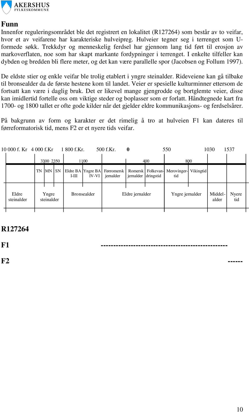 I enkelte tilfeller kan dybden og bredden bli flere meter, og det kan være parallelle spor (Jacobsen og Follum 1997). De eldste stier og enkle veifar ble trolig etablert i yngre steinalder.