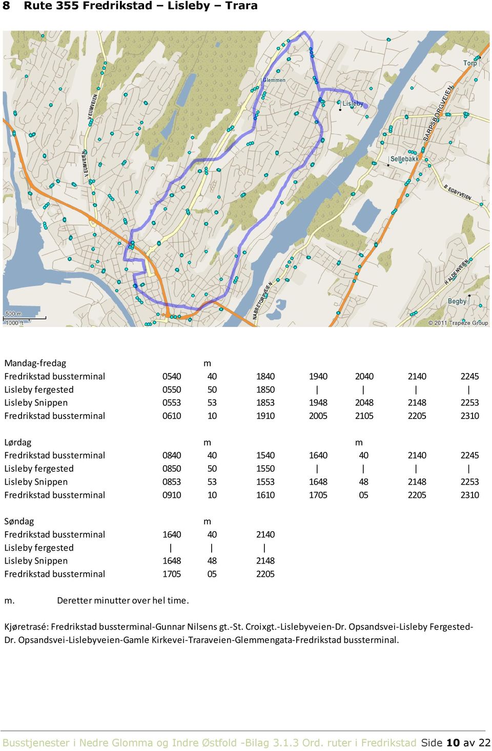 1610 1705 05 2205 2310 Søndag Fredrikstad bussterinal 1640 40 2140 Lisleby fergested Lisleby Snippen 1648 48 2148 Fredrikstad bussterinal 1705 05 2205. Deretter inutter over hel tie.