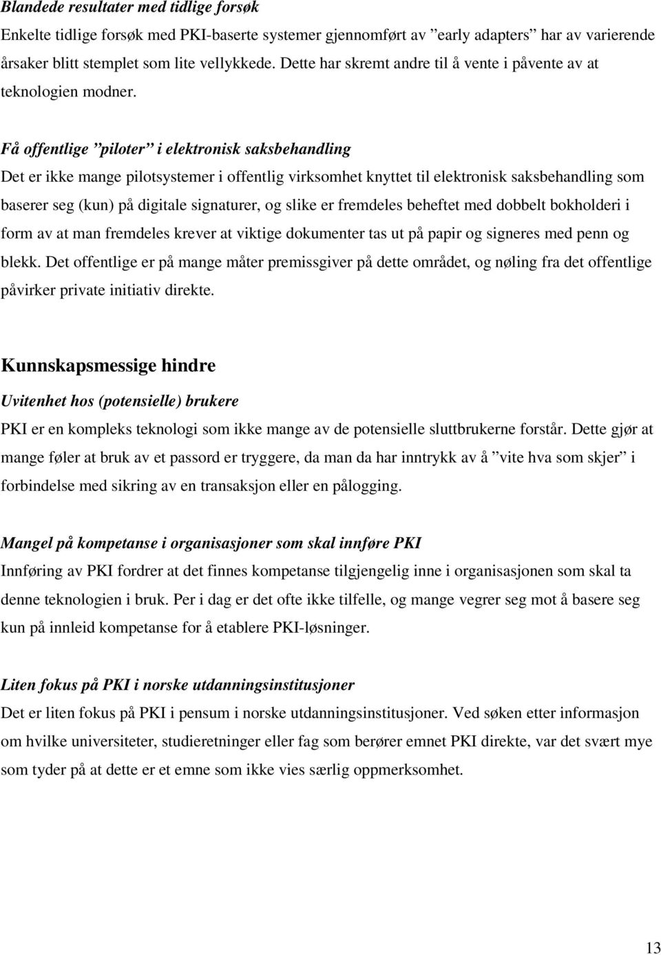 Få offentlige piloter i elektronisk saksbehandling Det er ikke mange pilotsystemer i offentlig virksomhet knyttet til elektronisk saksbehandling som baserer seg (kun) på digitale signaturer, og slike