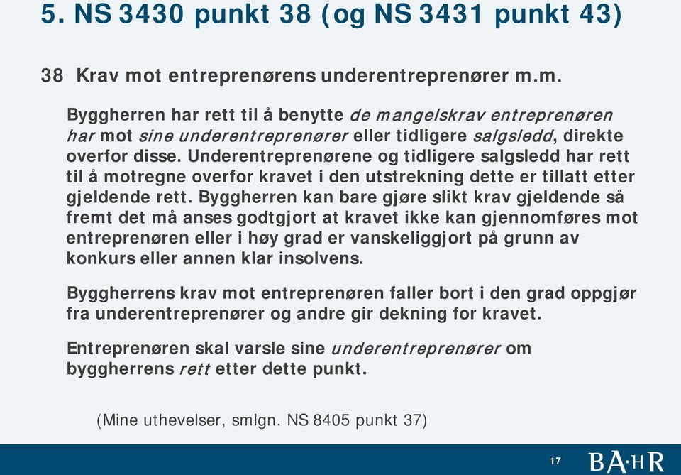 Byggherren kan bare gjøre slikt krav gjeldende så fremt det må anses godtgjort at kravet ikke kan gjennomføres mot entreprenøren eller i høy grad er vanskeliggjort på grunn av konkurs eller annen